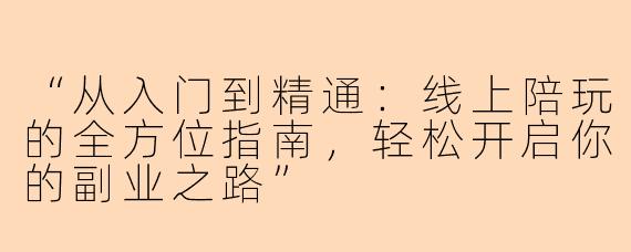 “从入门到精通：线上陪玩的全方位指南，轻松开启你的副业之路”