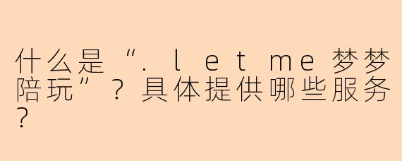 什么是“.letme梦梦陪玩”？具体提供哪些服务？