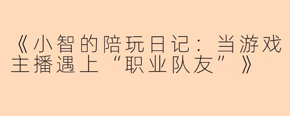 《小智的陪玩日记：当游戏主播遇上“职业队友”》
