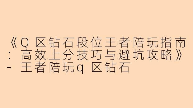 《Q区钻石段位王者陪玩指南：高效上分技巧与避坑攻略》-王者陪玩q区钻石