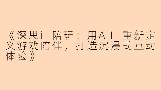 《深思i陪玩：用AI重新定义游戏陪伴，打造沉浸式互动体验》