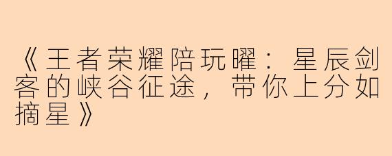 《王者荣耀陪玩曜：星辰剑客的峡谷征途，带你上分如摘星》