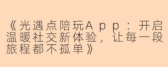 《光遇点陪玩App：开启温暖社交新体验，让每一段旅程都不孤单》