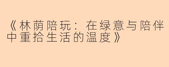 《林荫陪玩：在绿意与陪伴中重拾生活的温度》