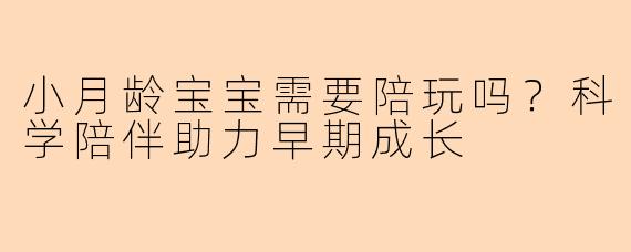 小月龄宝宝需要陪玩吗？科学陪伴助力早期成长