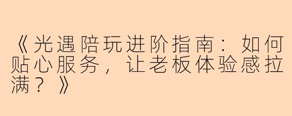 《光遇陪玩进阶指南：如何贴心服务，让老板体验感拉满？》