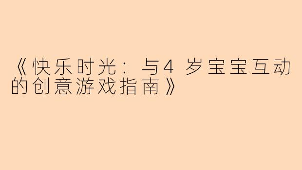 《快乐时光：与4岁宝宝互动的创意游戏指南》
