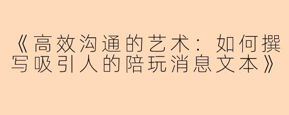 《高效沟通的艺术：如何撰写吸引人的陪玩消息文本》
