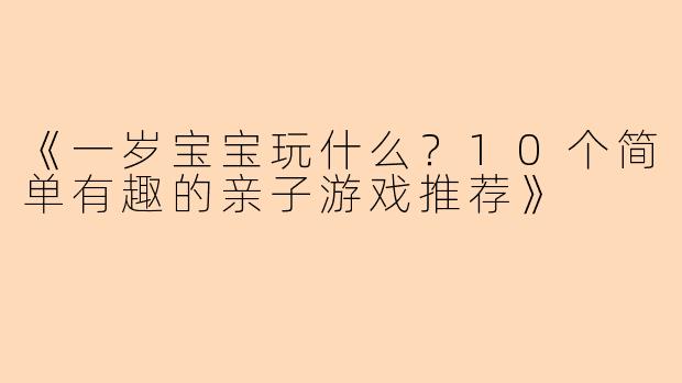 《一岁宝宝玩什么？10个简单有趣的亲子游戏推荐》