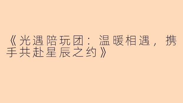 《光遇陪玩团：温暖相遇，携手共赴星辰之约》