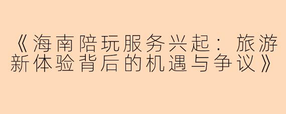 《海南陪玩服务兴起：旅游新体验背后的机遇与争议》