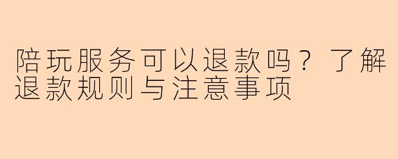 陪玩服务可以退款吗？了解退款规则与注意事项