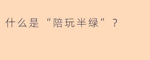 什么是“陪玩半绿”？