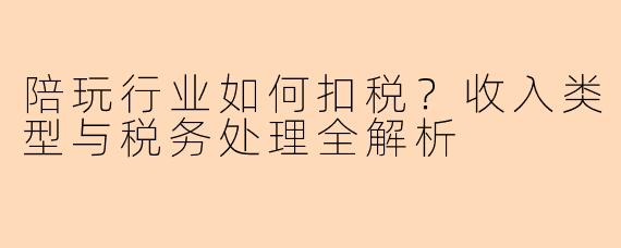 陪玩行业如何扣税？收入类型与税务处理全解析