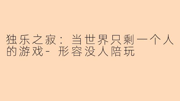 独乐之寂:当世界只剩一个人的游戏