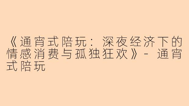 《通宵式陪玩：深夜经济下的情感消费与孤独狂欢》-通宵式陪玩