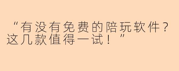 “有没有免费的陪玩软件？这几款值得一试！”