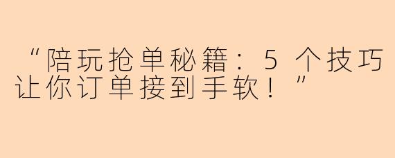 “陪玩抢单秘籍：5个技巧让你订单接到手软！”