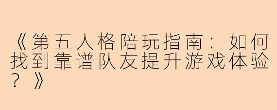 《第五人格陪玩指南：如何找到靠谱队友提升游戏体验？》