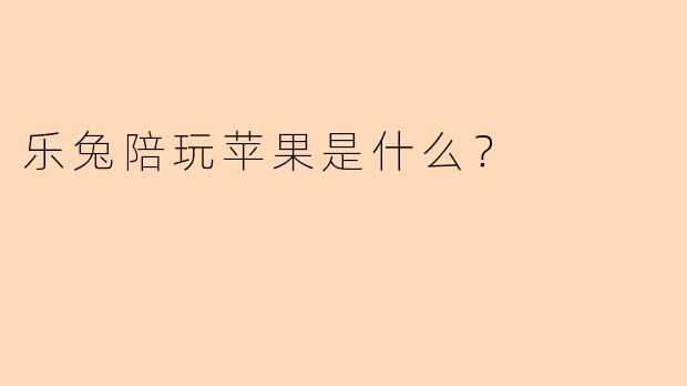 乐兔陪玩苹果是什么？