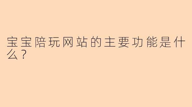 宝宝陪玩网站的主要功能是什么？