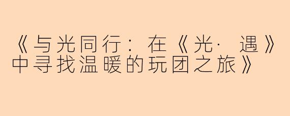 《与光同行：在《光·遇》中寻找温暖的玩团之旅》