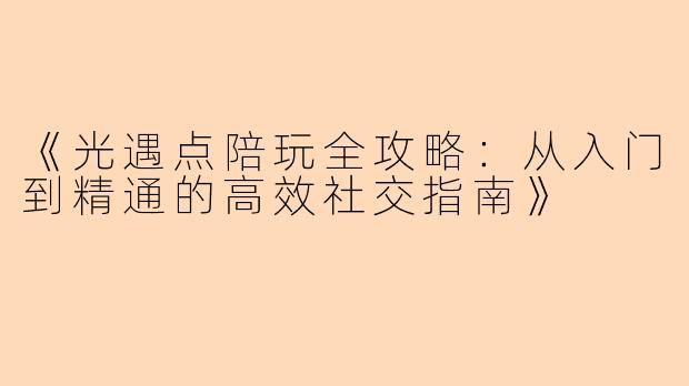 《光遇点陪玩全攻略：从入门到精通的高效社交指南》