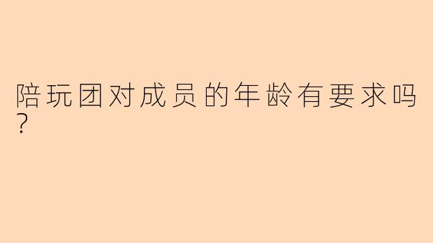 陪玩团对成员的年龄有要求吗？