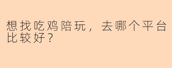 想找吃鸡陪玩，去哪个平台比较好？