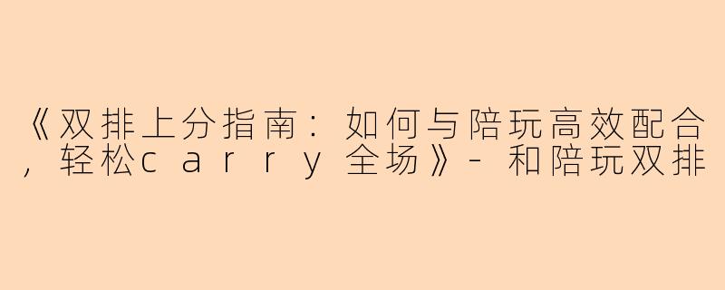 《双排上分指南:如何与陪玩高效配合,轻松carry全场》