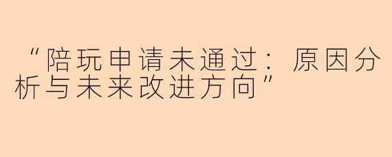 “陪玩申请未通过：原因分析与未来改进方向”