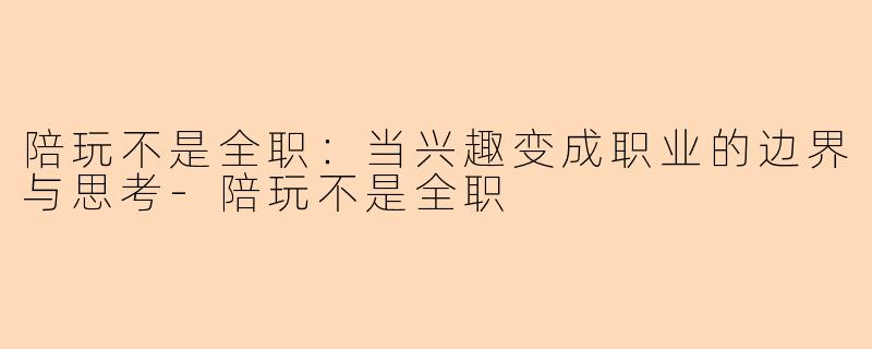 陪玩不是全职：当兴趣变成职业的边界与思考-陪玩不是全职