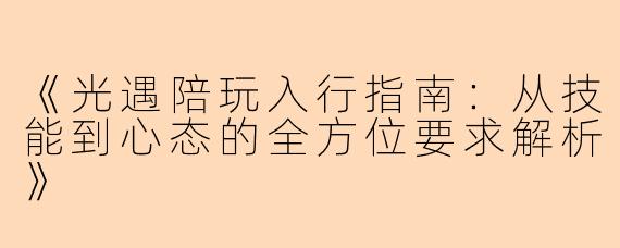 《光遇陪玩入行指南:从技能到心态的全方位要求解析》