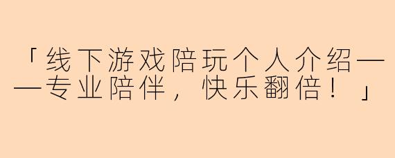 「线下游戏陪玩个人介绍——专业陪伴，快乐翻倍！」