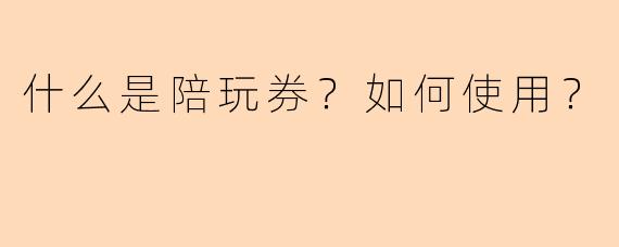 什么是陪玩券？如何使用？