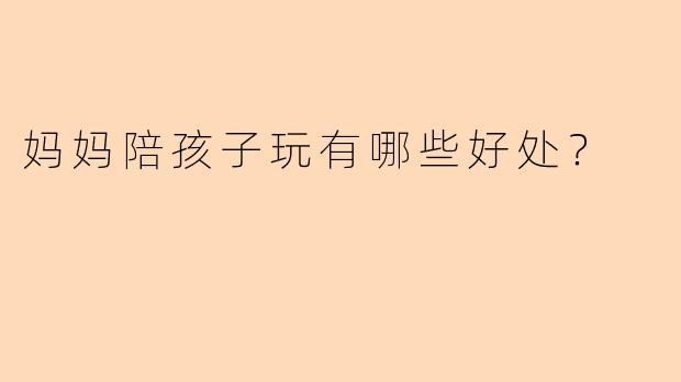 妈妈陪孩子玩有哪些好处？