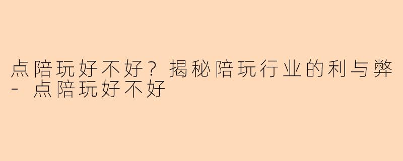点陪玩好不好?揭秘陪玩行业的利与弊
