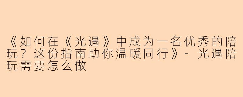 《如何在《光遇》中成为一名优秀的陪玩？这份指南助你温暖同行》-光遇陪玩需要怎么做