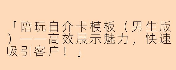 「陪玩自介卡模板（男生版）——高效展示魅力，快速吸引客户！」