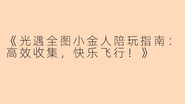 《光遇全图小金人陪玩指南：高效收集，快乐飞行！》