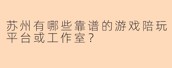 苏州有哪些靠谱的游戏陪玩平台或工作室？