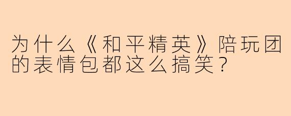 为什么《和平精英》陪玩团的表情包都这么搞笑？