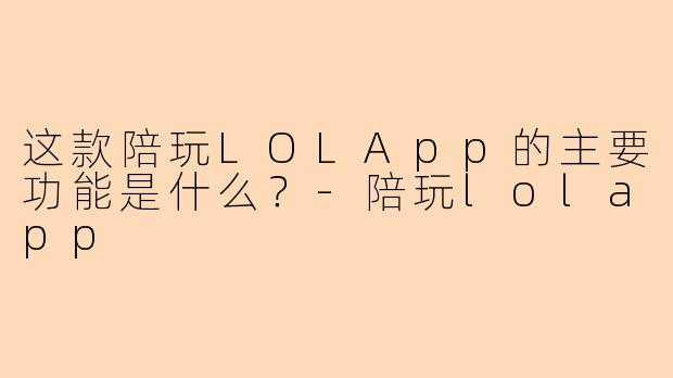 这款陪玩LOLApp的主要功能是什么？-陪玩lolapp