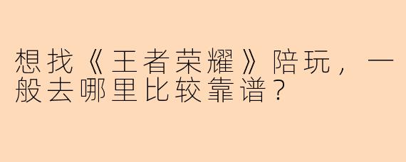 想找《王者荣耀》陪玩，一般去哪里比较靠谱？