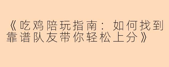 《吃鸡陪玩指南：如何找到靠谱队友带你轻松上分》