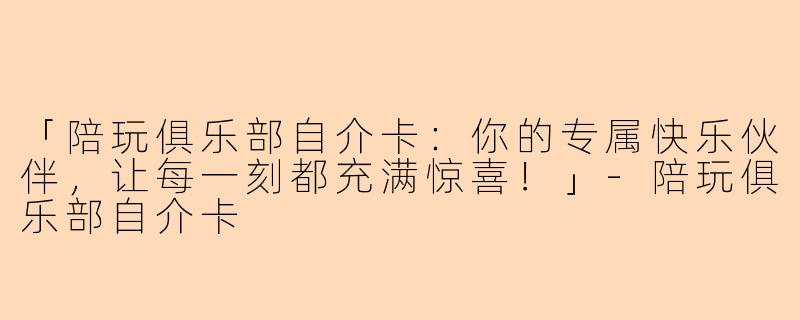 「陪玩俱乐部自介卡：你的专属快乐伙伴，让每一刻都充满惊喜！」-陪玩俱乐部自介卡