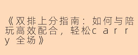 《双排上分指南：如何与陪玩高效配合，轻松carry全场》