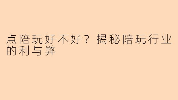 点陪玩好不好？揭秘陪玩行业的利与弊