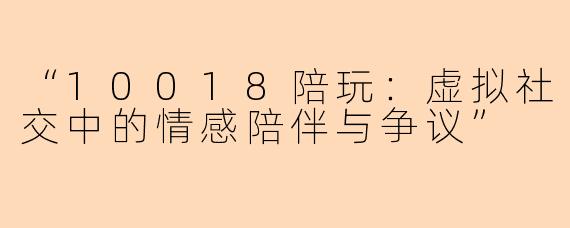 “10018陪玩：虚拟社交中的情感陪伴与争议”