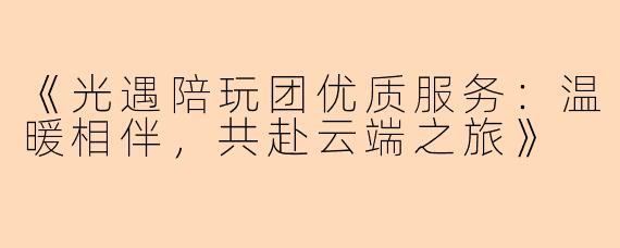 《光遇陪玩团优质服务：温暖相伴，共赴云端之旅》